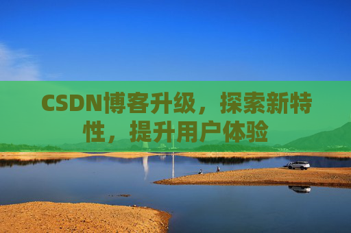 CSDN博客升级，探索新特性，提升用户体验